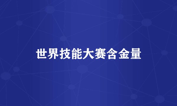 世界技能大赛含金量