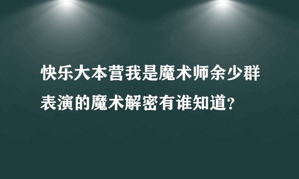 快乐大本营我是魔术师余少群表演的魔术解密有谁知道？