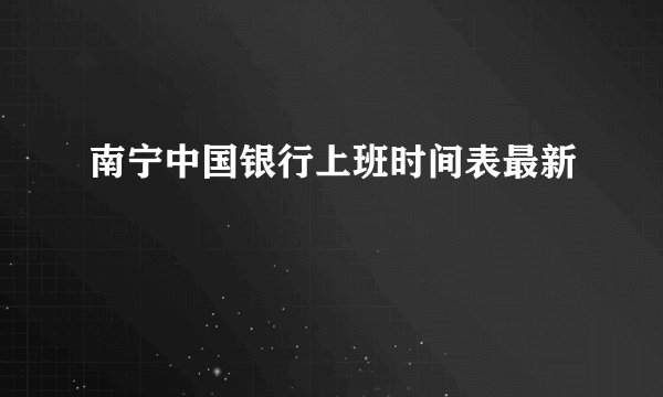 南宁中国银行上班时间表最新