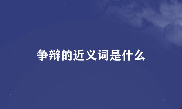 争辩的近义词是什么