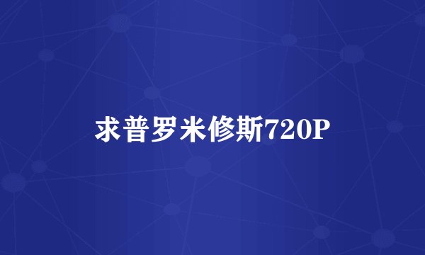 求普罗米修斯720P
