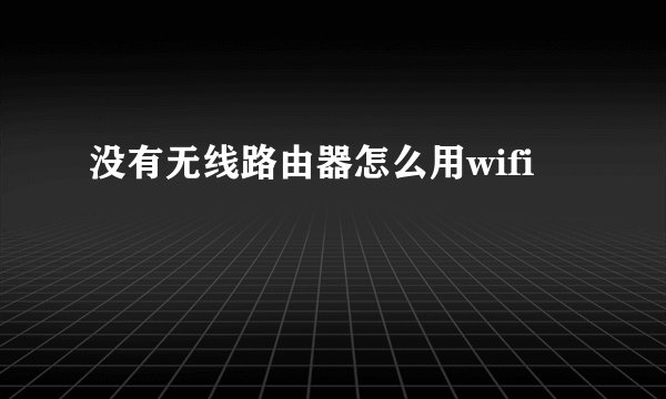 没有无线路由器怎么用wifi