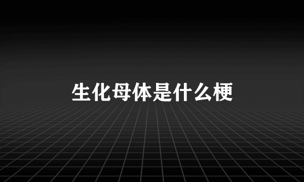 生化母体是什么梗