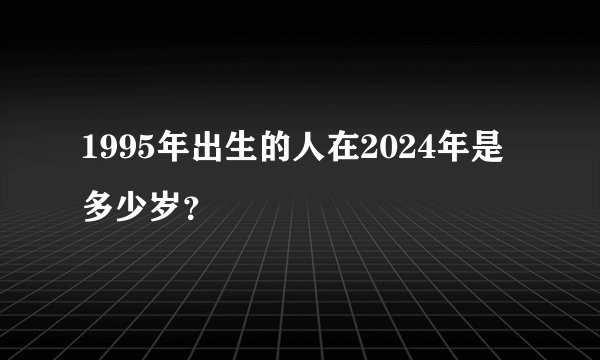 1995年出生的人在2024年是多少岁？