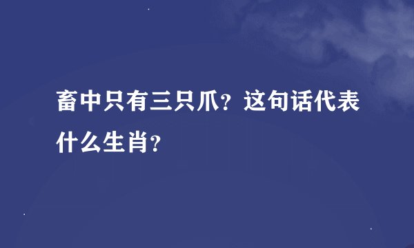 畜中只有三只爪？这句话代表什么生肖？