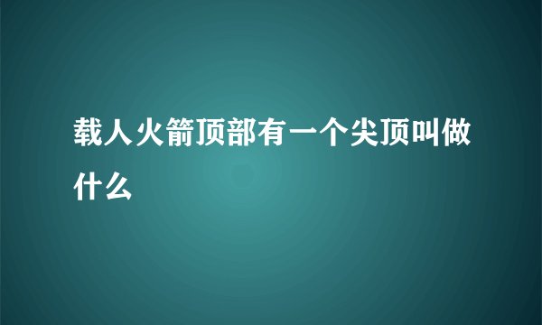载人火箭顶部有一个尖顶叫做什么