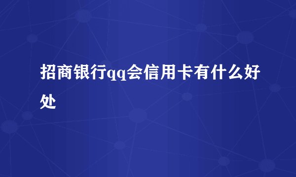 招商银行qq会信用卡有什么好处