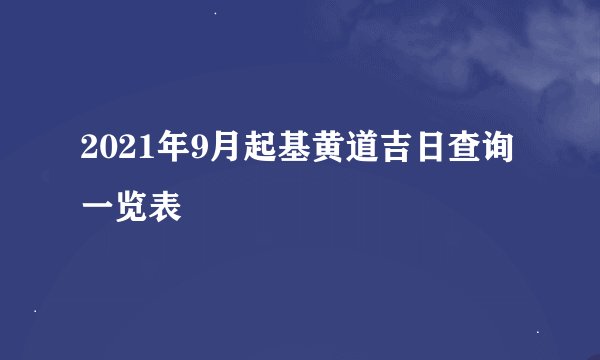 2021年9月起基黄道吉日查询一览表
