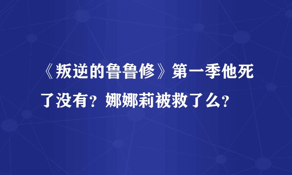 《叛逆的鲁鲁修》第一季他死了没有？娜娜莉被救了么？