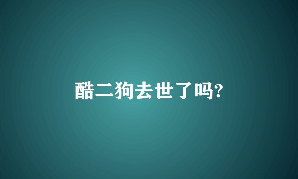 酷二狗去世了吗?