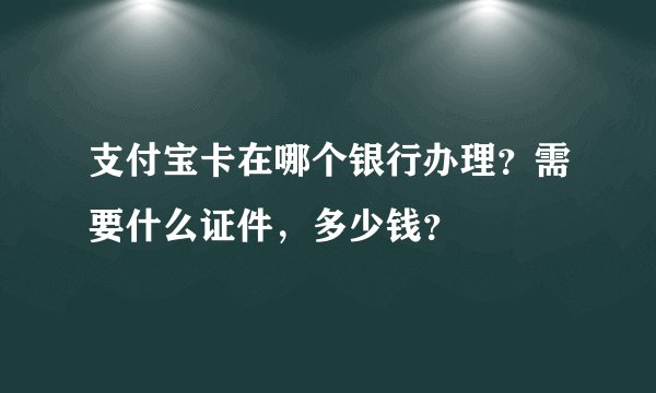 支付宝卡在哪个银行办理？需要什么证件，多少钱？