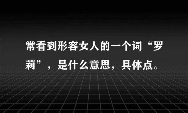 常看到形容女人的一个词“罗莉”，是什么意思，具体点。