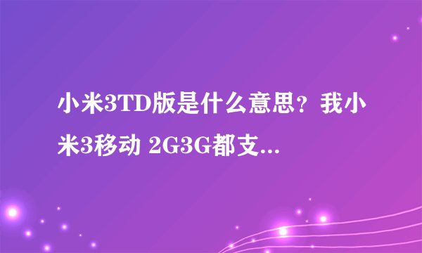 小米3TD版是什么意思？我小米3移动 2G3G都支持可以刷V6吗？