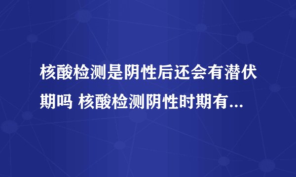 核酸检测是阴性后还会有潜伏期吗 核酸检测阴性时期有传染性吗