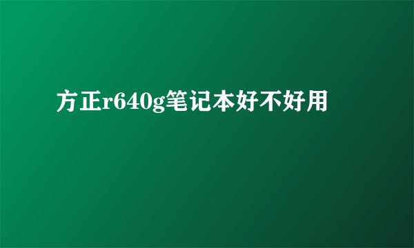 方正r640g笔记本好不好用