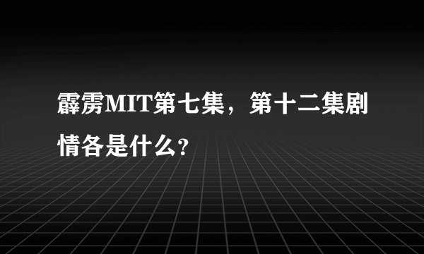 霹雳MIT第七集，第十二集剧情各是什么？