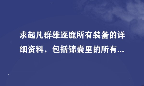 求起凡群雄逐鹿所有装备的详细资料，包括锦囊里的所有装备。谢谢！
