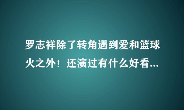 罗志祥除了转角遇到爱和篮球火之外！还演过有什么好看的电视剧或电影？