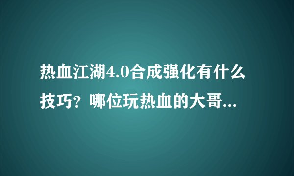 热血江湖4.0合成强化有什么技巧？哪位玩热血的大哥传授下经验