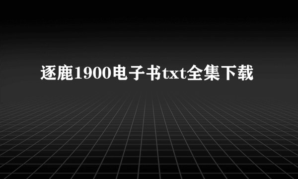 逐鹿1900电子书txt全集下载