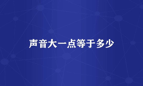 声音大一点等于多少