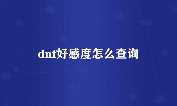 dnf好感度怎么查询