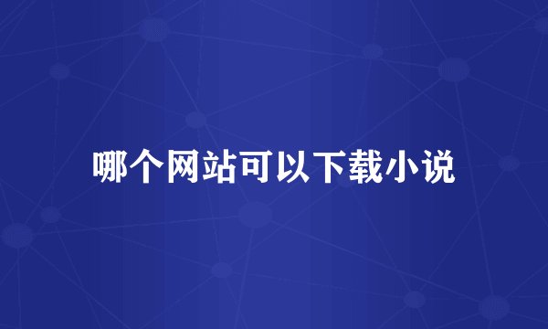 哪个网站可以下载小说