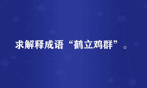求解释成语“鹤立鸡群”。