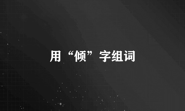 用“倾”字组词