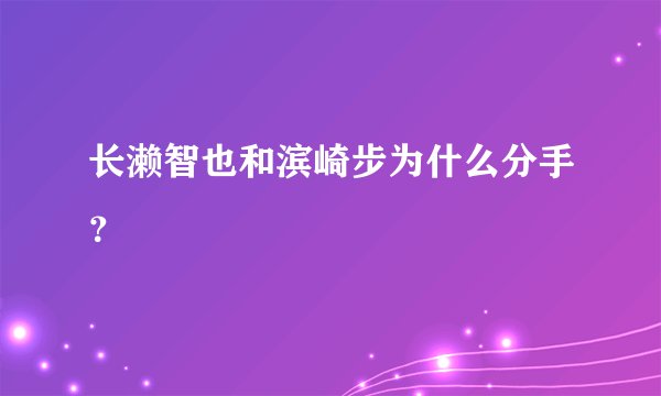 长濑智也和滨崎步为什么分手？