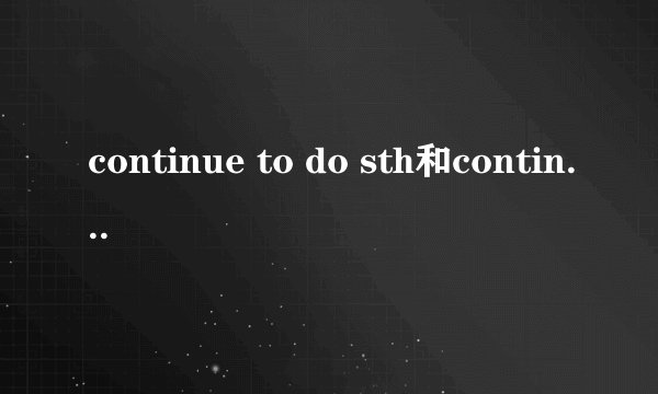 continue to do sth和continue doing sth有什么区别