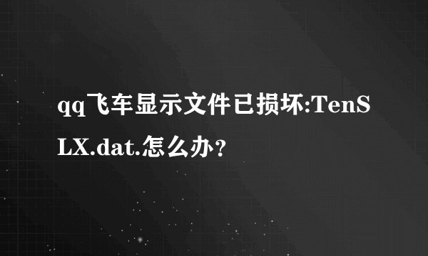 qq飞车显示文件已损坏:TenSLX.dat.怎么办？