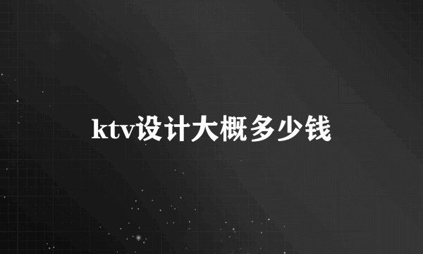 ktv设计大概多少钱