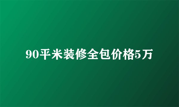 90平米装修全包价格5万