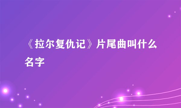 《拉尔复仇记》片尾曲叫什么名字