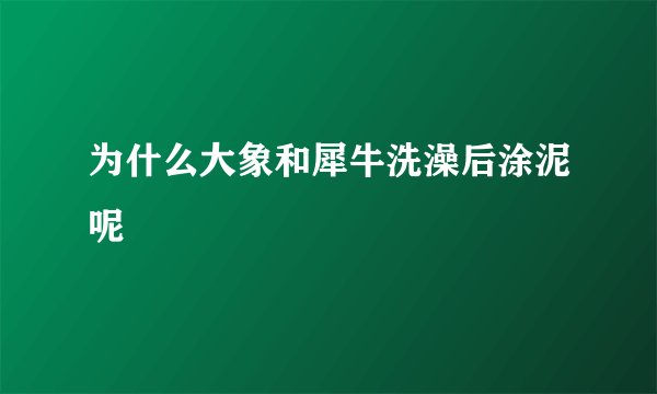 为什么大象和犀牛洗澡后涂泥呢