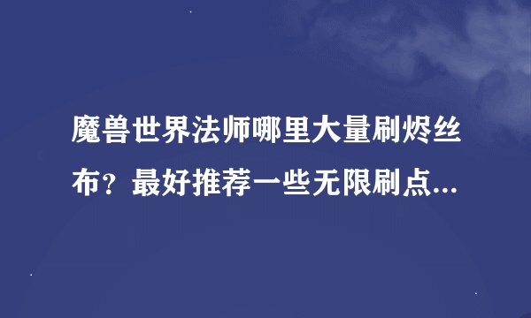 魔兽世界法师哪里大量刷烬丝布？最好推荐一些无限刷点坐标，说具体一点，谢谢！
