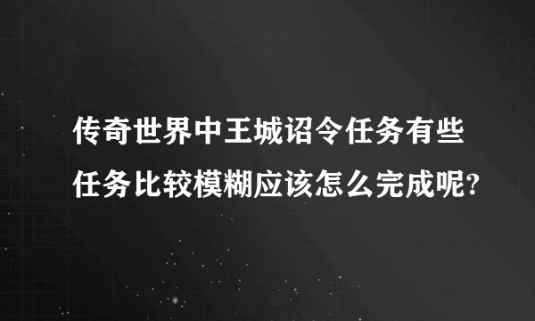 传奇世界中王城诏令任务有些任务比较模糊应该怎么完成呢?