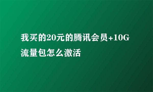 我买的20元的腾讯会员+10G流量包怎么激活