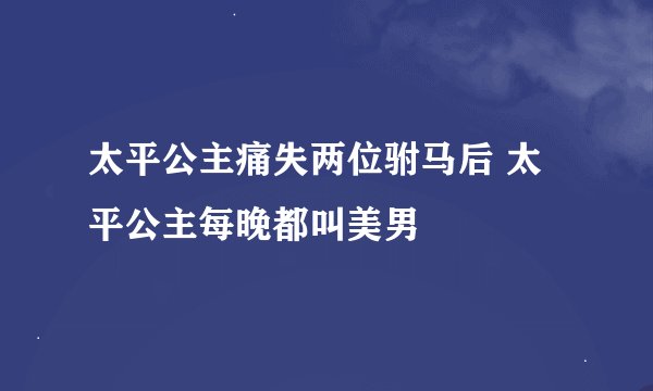 太平公主痛失两位驸马后 太平公主每晚都叫美男
