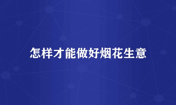 怎样才能做好烟花生意