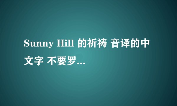 Sunny Hill 的祈祷 音译的中文字 不要罗马音 我会给高分