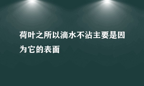 荷叶之所以滴水不沾主要是因为它的表面