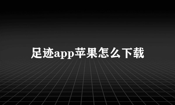 足迹app苹果怎么下载