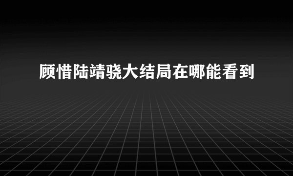 顾惜陆靖骁大结局在哪能看到