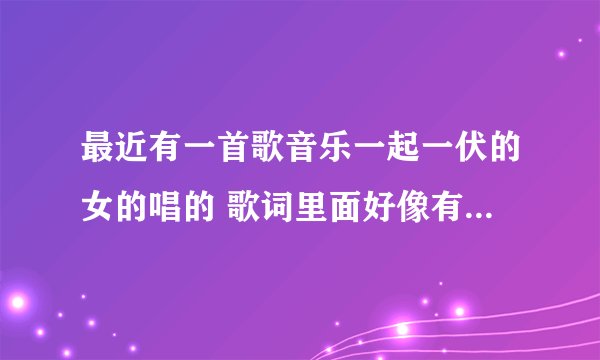 最近有一首歌音乐一起一伏的女的唱的 歌词里面好像有 “雨后的天空有一点脏”