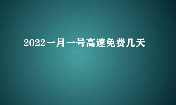 2022一月一号高速免费几天