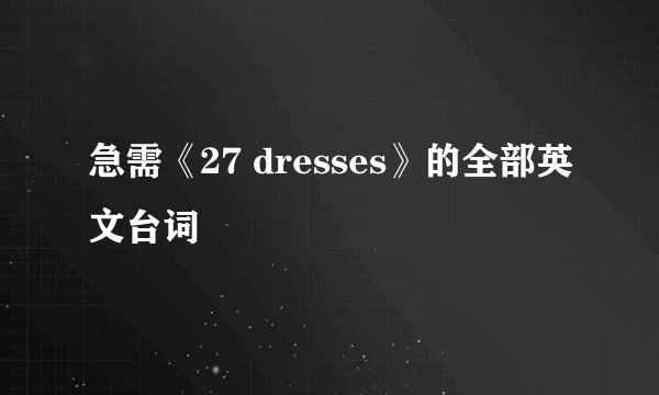 急需《27 dresses》的全部英文台词