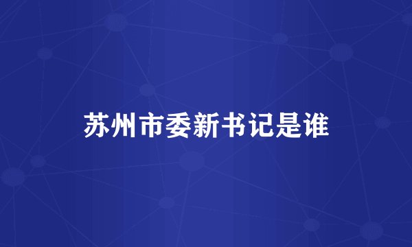 苏州市委新书记是谁