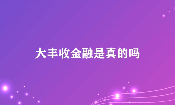 大丰收金融是真的吗